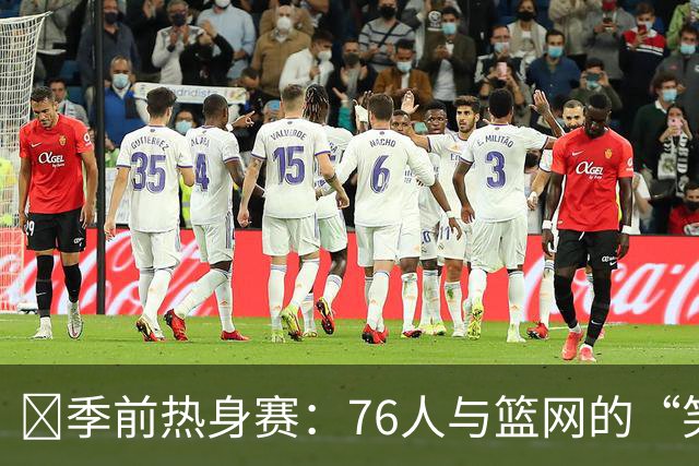 🏀季前热身赛：76人与篮网的“笑闹剧