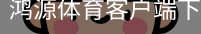 鸿源体育客户端下载